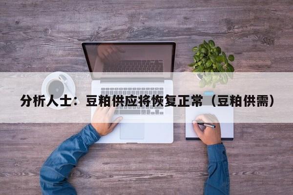 分析人士：豆粕供应将恢复正常（豆粕供需）