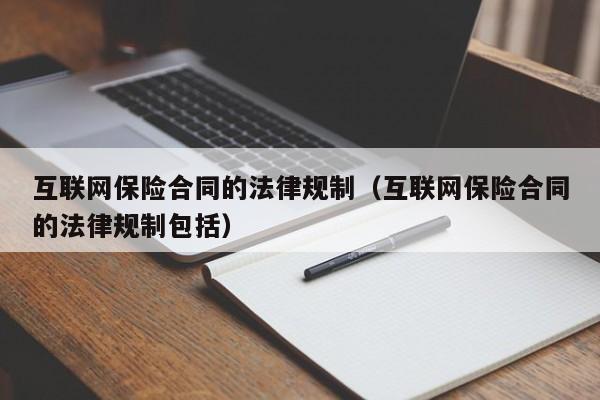 互联网保险合同的法律规制（互联网保险合同的法律规制包括）