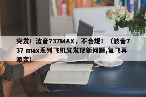 突发！波音737MAX，不合规！（波音737 max系列飞机又发现新问题,复飞再添变）